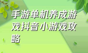 手游单机养成游戏抖音小游戏攻略