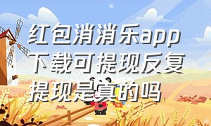 红包消消乐app下载可提现反复提现是真的吗