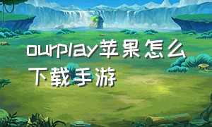 ourplay苹果怎么下载手游