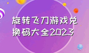 旋转飞刀游戏兑换码大全2023