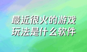 最近很火的游戏玩法是什么软件