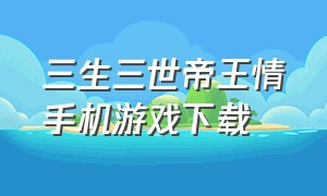 三生三世帝王情手机游戏下载