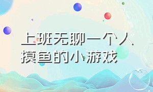 上班无聊一个人摸鱼的小游戏