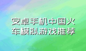 安卓手机中国火车模拟游戏推荐