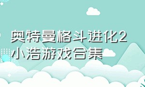 奥特曼格斗进化2小浩游戏合集