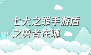 七大之罪手游盾之勇者在哪