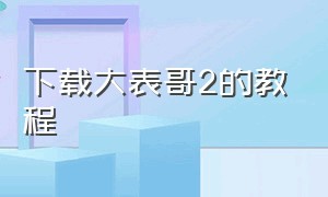 下载大表哥2的教程