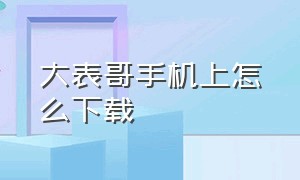 大表哥手机上怎么下载