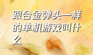 跟合金弹头一样的单机游戏叫什么