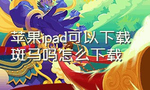 苹果ipad可以下载斑马吗怎么下载