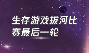 生存游戏拔河比赛最后一轮