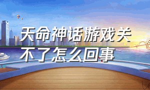 天命神话游戏关不了怎么回事