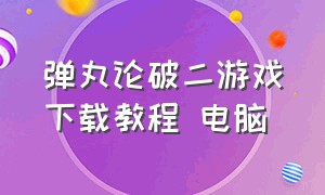 弹丸论破二游戏下载教程 电脑