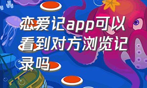 恋爱记app可以看到对方浏览记录吗