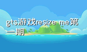 gts游戏resize me第一期