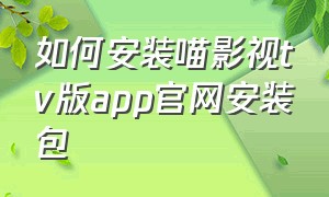 如何安装喵影视tv版app官网安装包