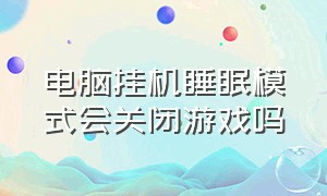 电脑挂机睡眠模式会关闭游戏吗