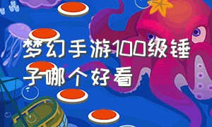 梦幻手游100级锤子哪个好看