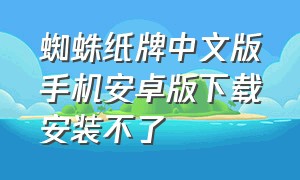 蜘蛛纸牌中文版手机安卓版下载安装不了