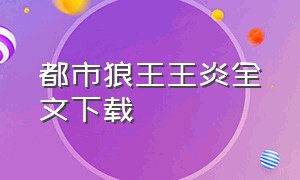 都市狼王王炎全文下载