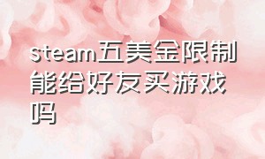 steam五美金限制能给好友买游戏吗