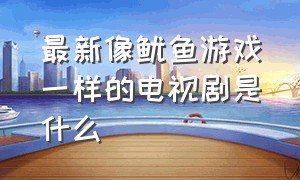 最新像鱿鱼游戏一样的电视剧是什么