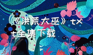 《洪荒大巫》txt全集下载