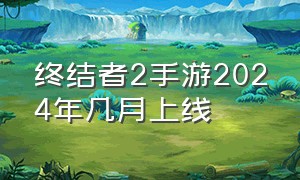 终结者2手游2024年几月上线