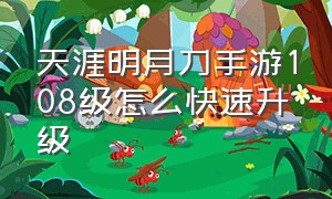 天涯明月刀手游108级怎么快速升级