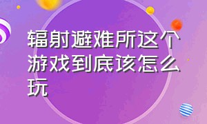 辐射避难所这个游戏到底该怎么玩