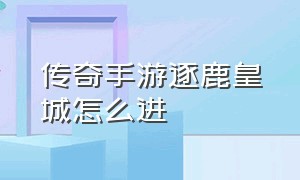 传奇手游逐鹿皇城怎么进