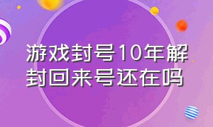 游戏封号10年解封回来号还在吗