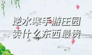 逆水寒手游庄园卖什么东西最贵