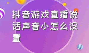 抖音游戏直播说话声音小怎么设置