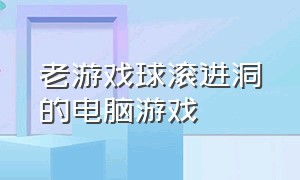 老游戏球滚进洞的电脑游戏