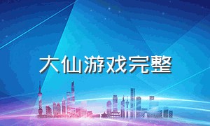 大仙游戏完整