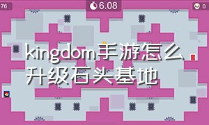 kingdom手游怎么升级石头基地