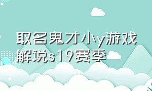 取名鬼才小y游戏解说s19赛季