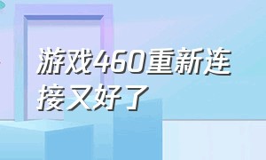 游戏460重新连接又好了