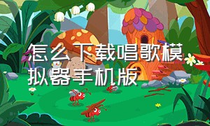 怎么下载唱歌模拟器手机版