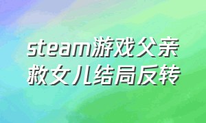 steam游戏父亲救女儿结局反转