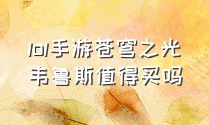 lol手游苍穹之光韦鲁斯值得买吗