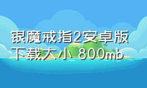 银魔戒指2安卓版下载大小 800mb