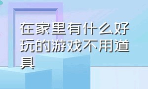 在家里有什么好玩的游戏不用道具