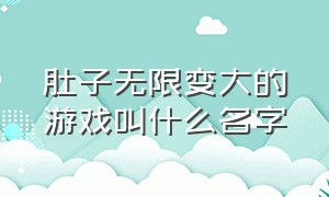 肚子无限变大的游戏叫什么名字