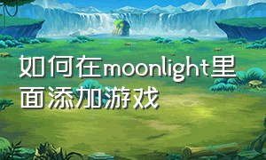 如何在moonlight里面添加游戏