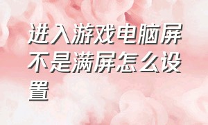 进入游戏电脑屏不是满屏怎么设置