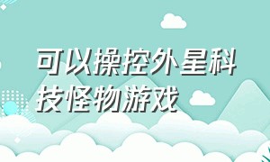 可以操控外星科技怪物游戏