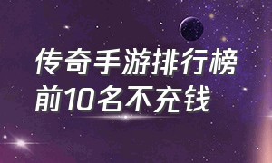 传奇手游排行榜前10名不充钱