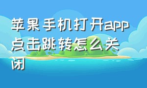 苹果手机打开app点击跳转怎么关闭